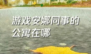 游戏安娜同事的公寓在哪（游戏summer恋爱故事怎么玩）