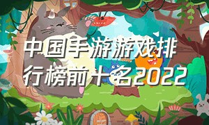 中国手游游戏排行榜前十名2022