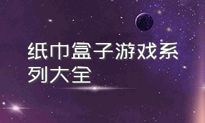 纸巾盒子游戏系列大全