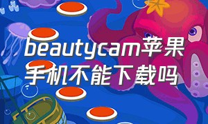 beautycam苹果手机不能下载吗