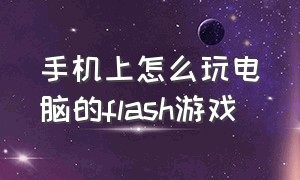 手机上怎么玩电脑的flash游戏