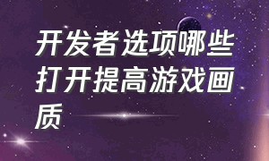 开发者选项哪些打开提高游戏画质