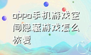 oppo手机游戏空间隐藏游戏怎么恢复