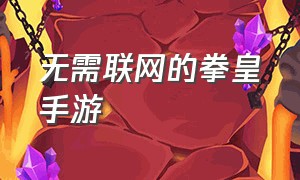 无需联网的拳皇手游