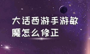 大话西游手游敏魔怎么修正