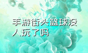 手游街头篮球没人玩了吗