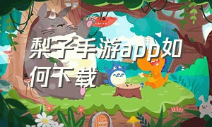 梨子手游app如何下载（雪梨app中文版怎么下）