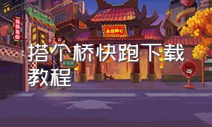 搭个桥快跑下载教程