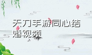 天刀手游同心结婚视频