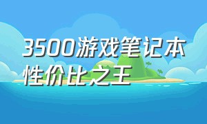 3500游戏笔记本性价比之王