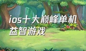 ios十大巅峰单机益智游戏