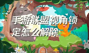 手游联盟视角锁定怎么解除