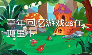 童年回忆游戏cs在哪里下