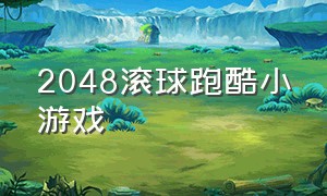 2048滚球跑酷小游戏（2048滚球酷跑小游戏小程序）