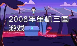 2008年单机三国游戏（零几年的三国单机游戏大全）