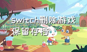 switch删除游戏保留存档（switch删除游戏保存数据）