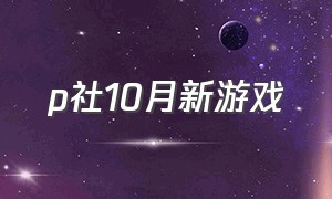 p社10月新游戏（p社游戏不用担心平衡）