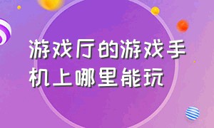 游戏厅的游戏手机上哪里能玩