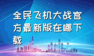 全民飞机大战官方最新版在哪下载