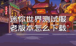 迷你世界测试服老版本怎么下载