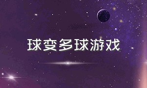 球变多球游戏（一个球变很多球的游戏是什么）