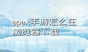 apex手游怎么在浏览器下载