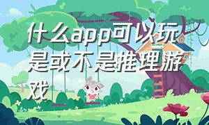 什么app可以玩是或不是推理游戏