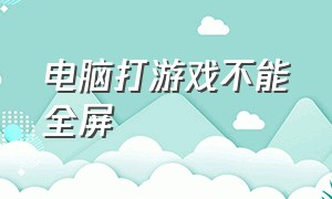 电脑打游戏不能全屏