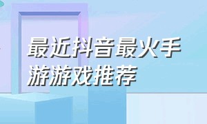 最近抖音最火手游游戏推荐