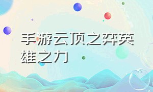 手游云顶之弈英雄之力（手游云顶之弈最新版介绍）