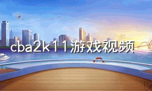 cba2k11游戏视频（cba2k系列游戏）