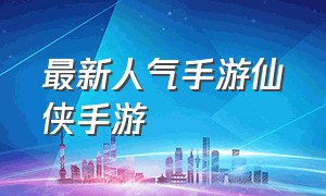 最新人气手游仙侠手游