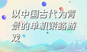 以中国古代为背景的单机策略游戏