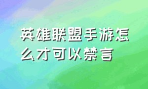 英雄联盟手游怎么才可以禁言（英雄联盟手游被禁言解决方法）