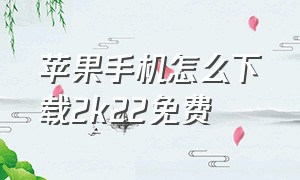 苹果手机怎么下载2k22免费（苹果怎么下载2k 22而且还是免费的）