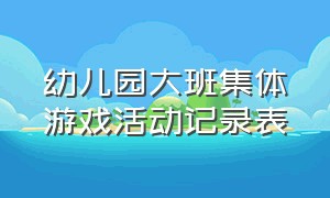 幼儿园大班集体游戏活动记录表