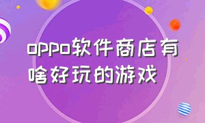 oppo软件商店有啥好玩的游戏