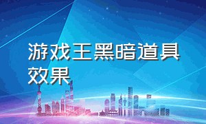 游戏王黑暗道具效果（游戏王黑暗道具效果怎么用）