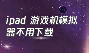 ipad 游戏机模拟器不用下载