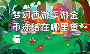 梦幻西游手游金币冻结在哪里查看（梦幻西游手游冻结的金币哪里查看）