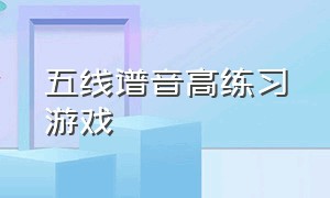 五线谱音高练习游戏（五线谱音程模唱练习）