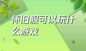 怀旧服可以玩什么游戏