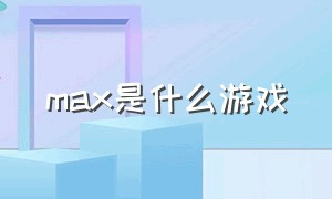 max是什么游戏