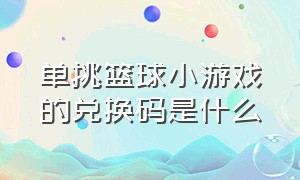 单挑篮球小游戏的兑换码是什么