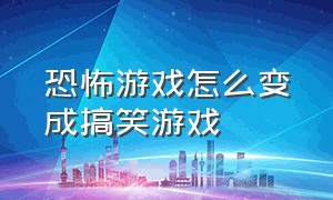 恐怖游戏怎么变成搞笑游戏