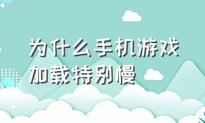 为什么手机游戏加载特别慢