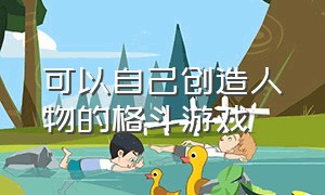 可以自己创造人物的格斗游戏