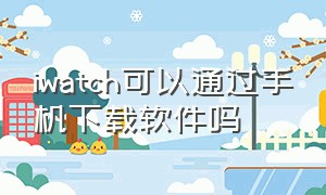 iwatch可以通过手机下载软件吗