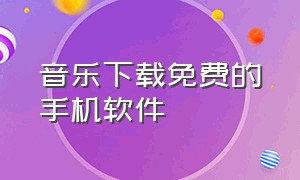 音乐下载免费的手机软件（音乐下载免费的手机软件推荐）