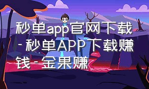 秒单app官网下载-秒单APP下载赚钱-金果赚